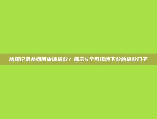 信用记录差如何申请贷款？展示5个可迅速下款的贷款口子