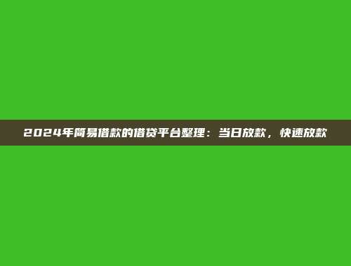 2024年简易借款的借贷平台整理：当日放款，快速放款