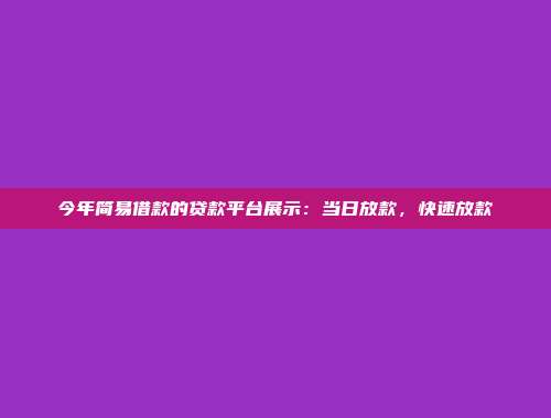 今年简易借款的贷款平台展示：当日放款，快速放款