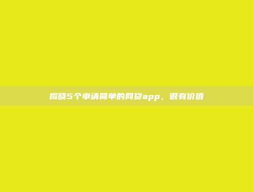 揭晓5个申请简单的网贷app，很有价值