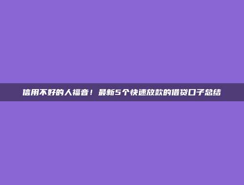 信用不好的人福音！最新5个快速放款的借贷口子总结