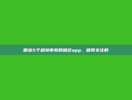 精选5个超快审批的借款app，值得关注的