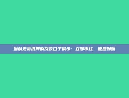 当前无需抵押的贷款口子展示：立即审核，便捷到账