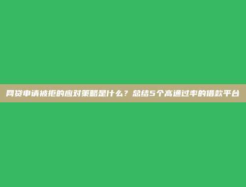 网贷申请被拒的应对策略是什么？总结5个高通过率的借款平台