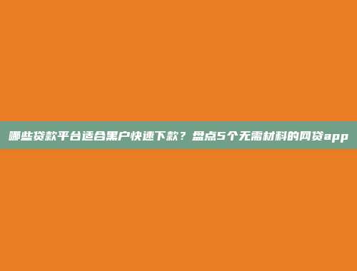 哪些贷款平台适合黑户快速下款？盘点5个无需材料的网贷app