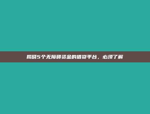 揭晓5个无障碍资金的借贷平台，必须了解