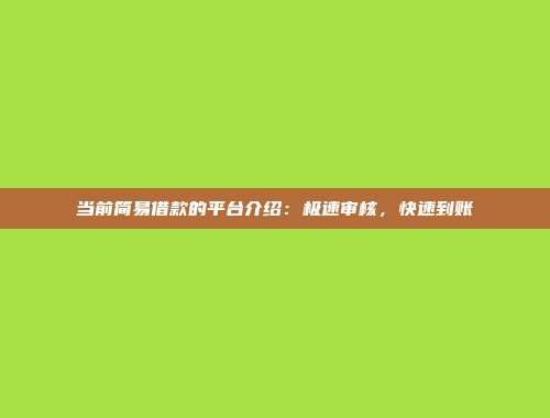 当前简易借款的平台介绍：极速审核，快速到账