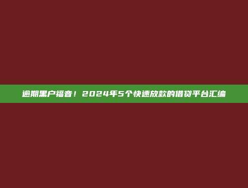 逾期黑户福音！2024年5个快速放款的借贷平台汇编