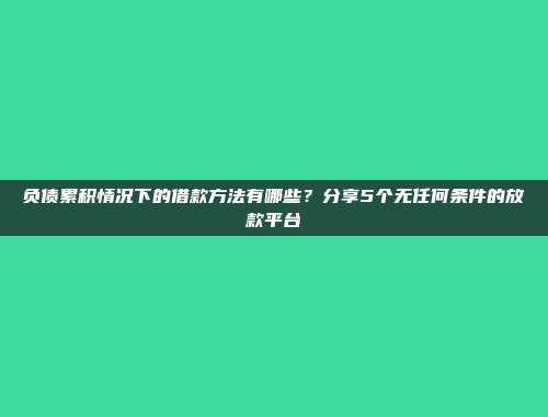 负债累积情况下的借款方法有哪些？分享5个无任何条件的放款平台