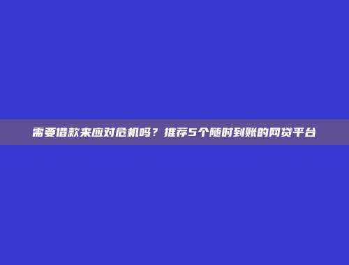 需要借款来应对危机吗？推荐5个随时到账的网贷平台