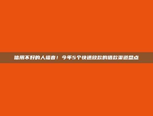 信用不好的人福音！今年5个快速放款的借款渠道盘点