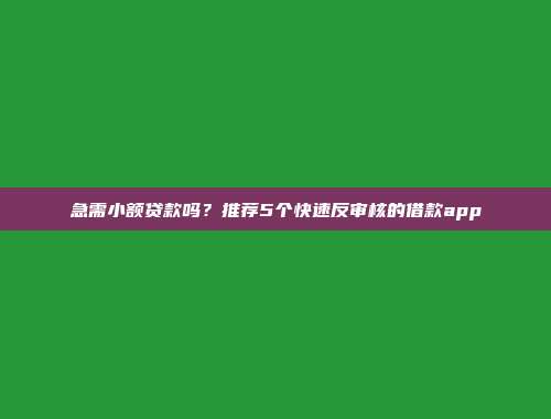 急需小额贷款吗？推荐5个快速反审核的借款app