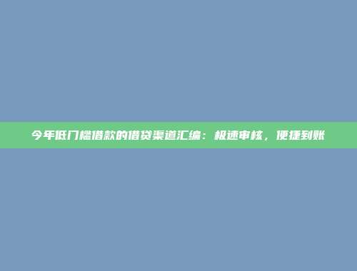 今年低门槛借款的借贷渠道汇编：极速审核，便捷到账