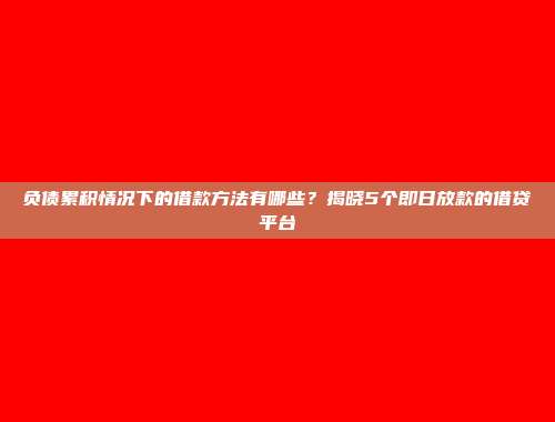 负债累积情况下的借款方法有哪些？揭晓5个即日放款的借贷平台