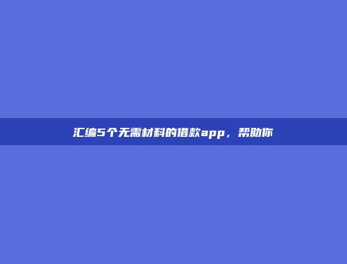 汇编5个无需材料的借款app，帮助你