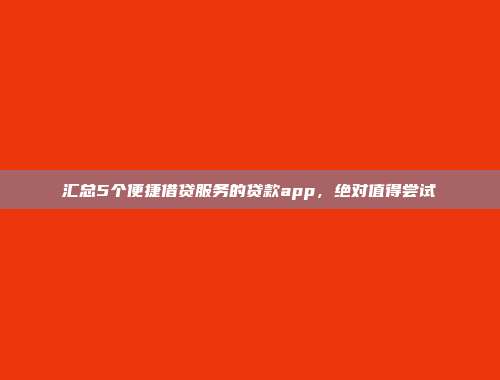 汇总5个便捷借贷服务的贷款app，绝对值得尝试