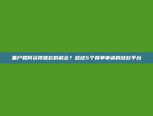 黑户如何获得借款的机会？总结5个简单申请的放款平台