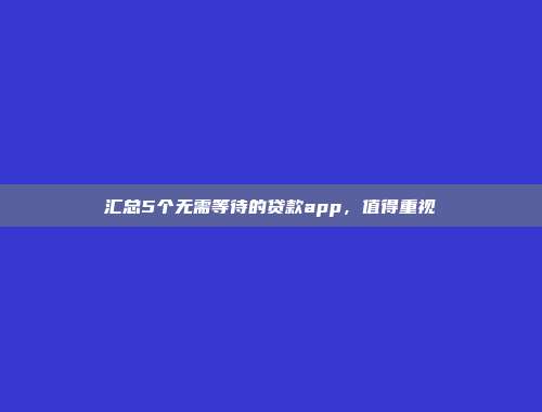 汇总5个无需等待的贷款app，值得重视