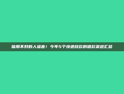 信用不好的人福音！今年5个快速放款的借款渠道汇总