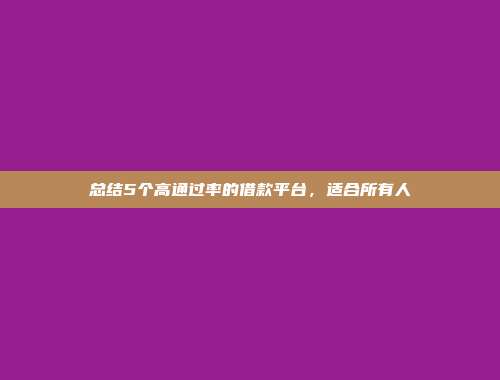 总结5个高通过率的借款平台，适合所有人