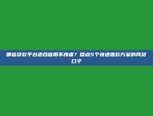 哪些贷款平台适合信用不良者？盘点5个快速借款方案的网贷口子