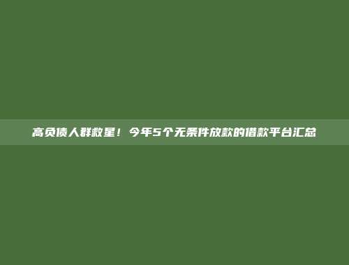 高负债人群救星！今年5个无条件放款的借款平台汇总