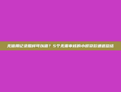 无信用记录照样可以借？5个无需审核的小额贷款通道总结