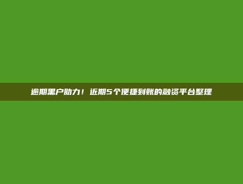 逾期黑户助力！近期5个便捷到账的融资平台整理