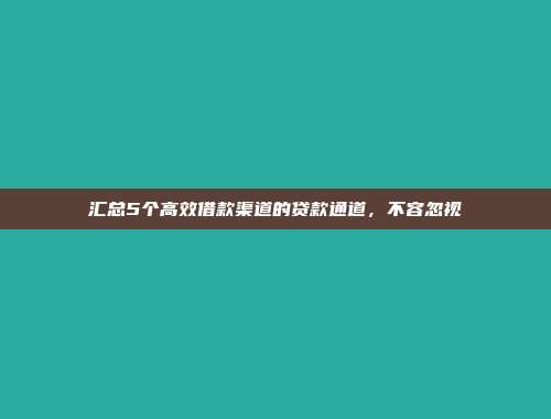 汇总5个高效借款渠道的贷款通道，不容忽视