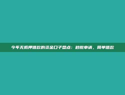 今年无抵押借款的资金口子盘点：秒批申请，简单借款