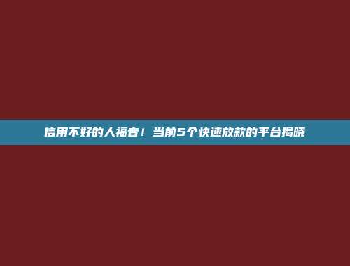 信用不好的人福音！当前5个快速放款的平台揭晓