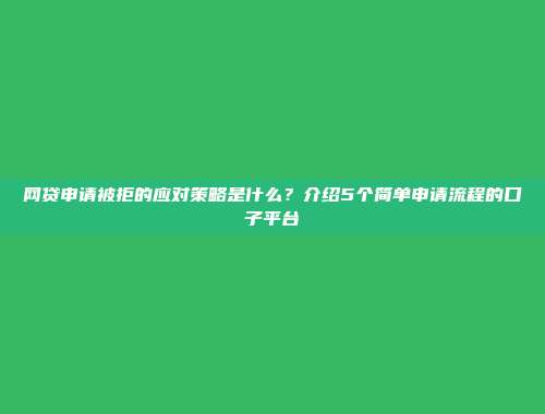 网贷申请被拒的应对策略是什么？介绍5个简单申请流程的口子平台