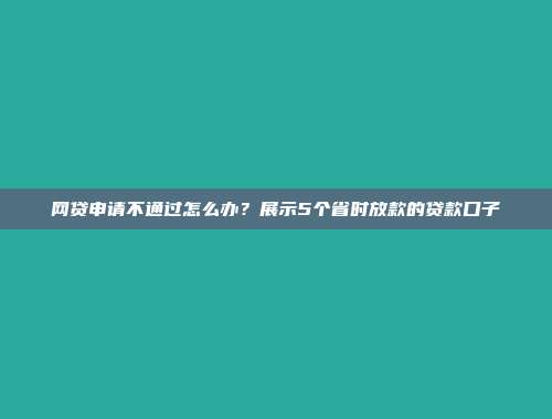 网贷申请不通过怎么办？展示5个省时放款的贷款口子