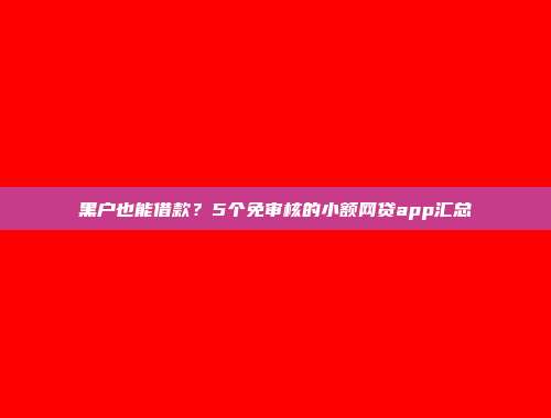 黑户也能借款？5个免审核的小额网贷app汇总