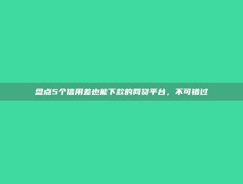 盘点5个信用差也能下款的网贷平台，不可错过