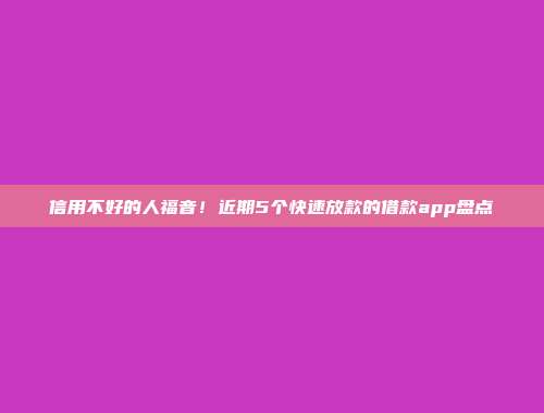 信用不好的人福音！近期5个快速放款的借款app盘点