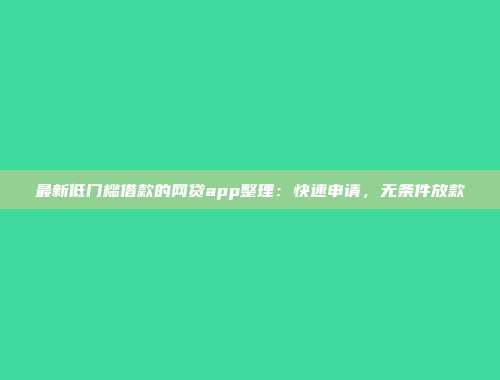 最新低门槛借款的网贷app整理：快速申请，无条件放款