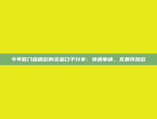 今年低门槛借款的资金口子分享：快速申请，无条件放款