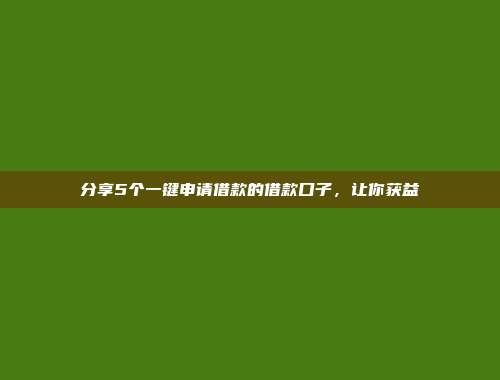 分享5个一键申请借款的借款口子，让你获益