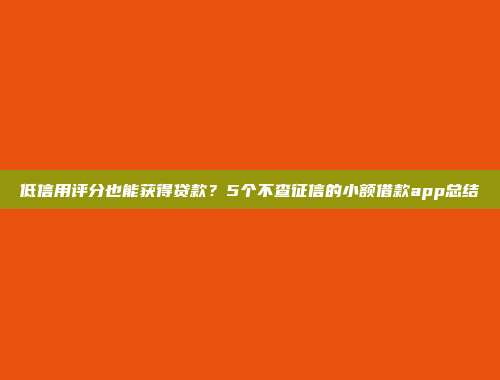 低信用评分也能获得贷款？5个不查征信的小额借款app总结