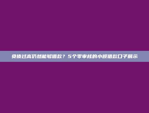 负债过高仍然能够借款？5个零审核的小额借款口子展示