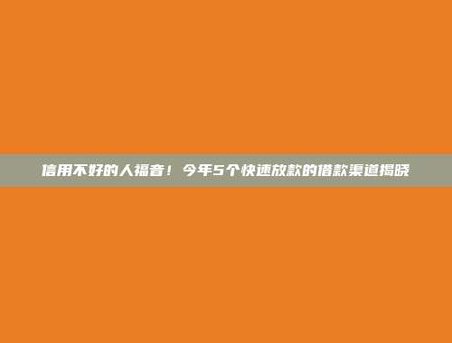 信用不好的人福音！今年5个快速放款的借款渠道揭晓