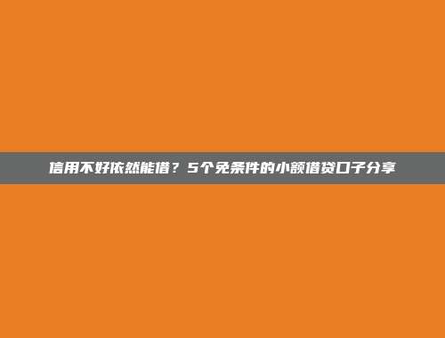 信用不好依然能借？5个免条件的小额借贷口子分享