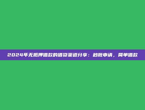 2024年无抵押借款的借贷渠道分享：秒批申请，简单借款