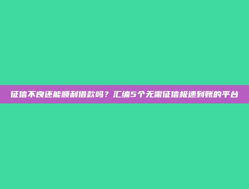 征信不良还能顺利借款吗？汇编5个无需征信极速到账的平台