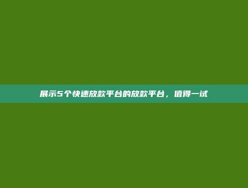 展示5个快速放款平台的放款平台，值得一试