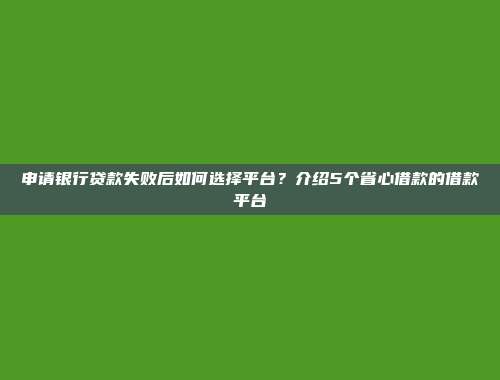 申请银行贷款失败后如何选择平台？介绍5个省心借款的借款平台