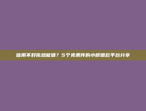 信用不好依然能借？5个免条件的小额借款平台分享