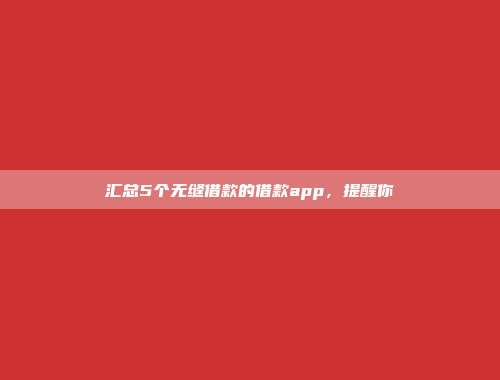 汇总5个无缝借款的借款app，提醒你