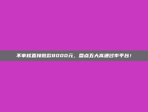 不审核直接批款8000元，盘点五大高通过率平台！